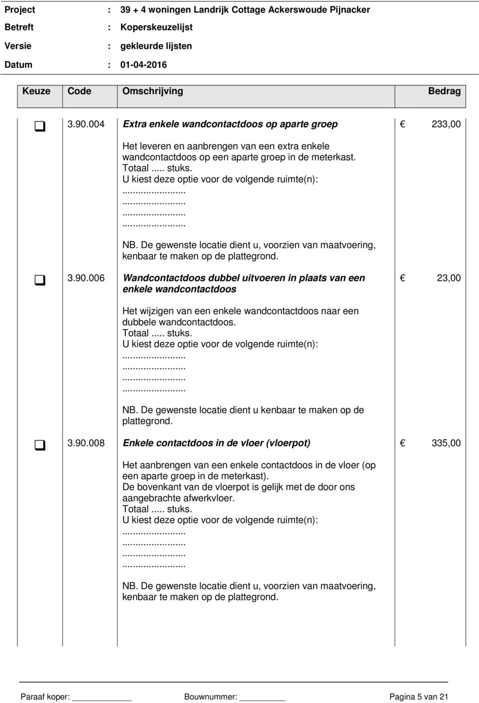 006 Wandcontactdoos dubbel uitvoeren in plaats van een enkele wandcontactdoos 23,00 Het wijzigen van een enkele wandcontactdoos naar een dubbele wandcontactdoos. NB.