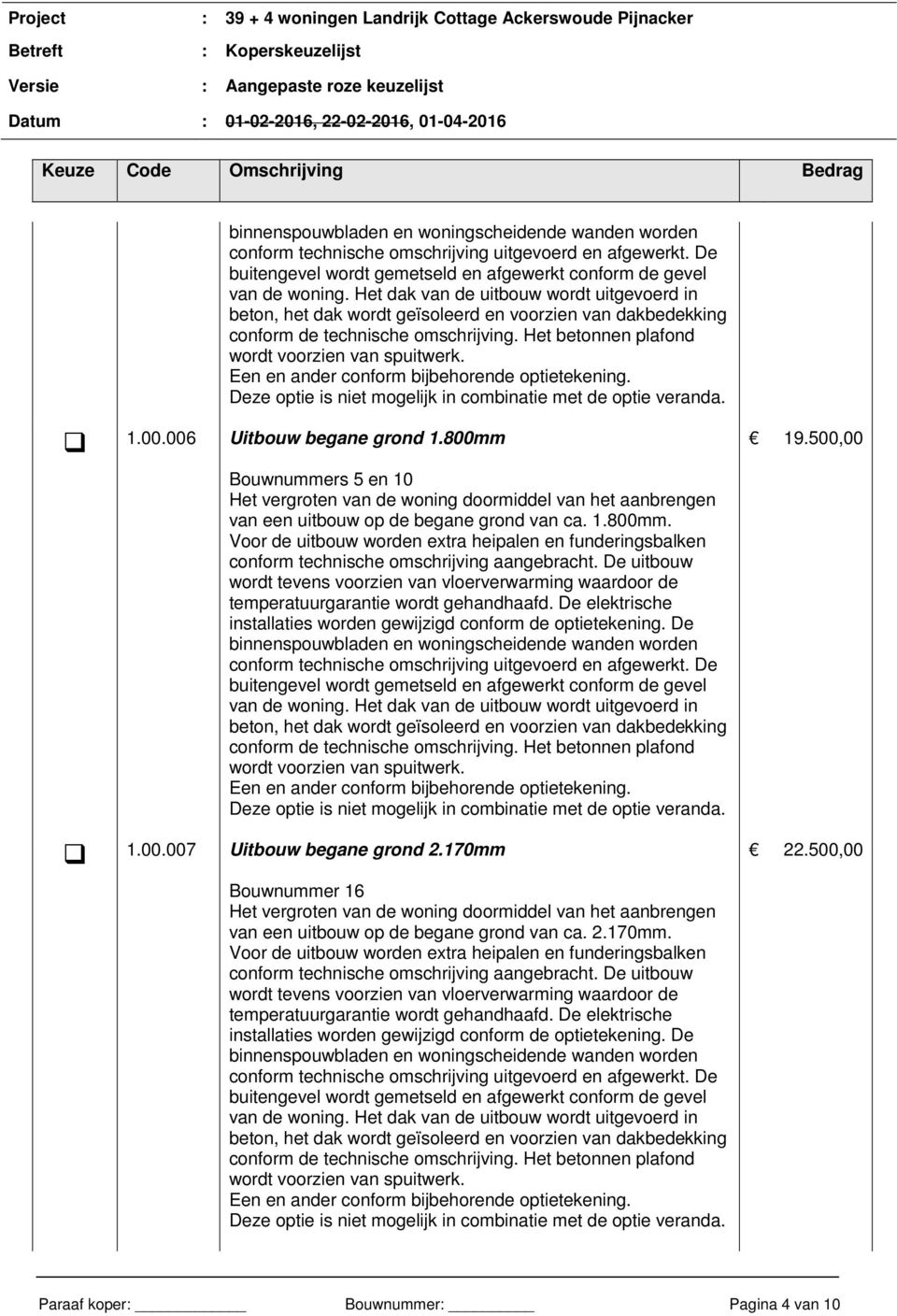 Het dak van de uitbouw wordt uitgevoerd in beton, het dak wordt geïsoleerd en voorzien van dakbedekking conform de technische omschrijving. Het betonnen plafond wordt voorzien van spuitwerk.