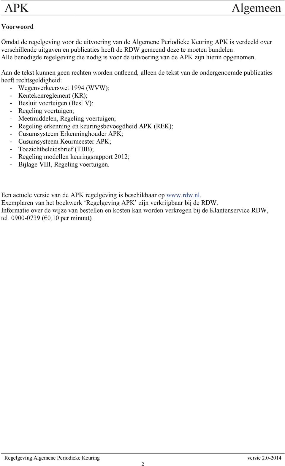 Aan de tekst kunnen geen rechten worden ontleend, alleen de tekst van de ondergenoemde publicaties heeft rechtsgeldigheid: - Wegenverkeerswet 1994 (WVW); - Kentekenreglement (KR); - Besluit