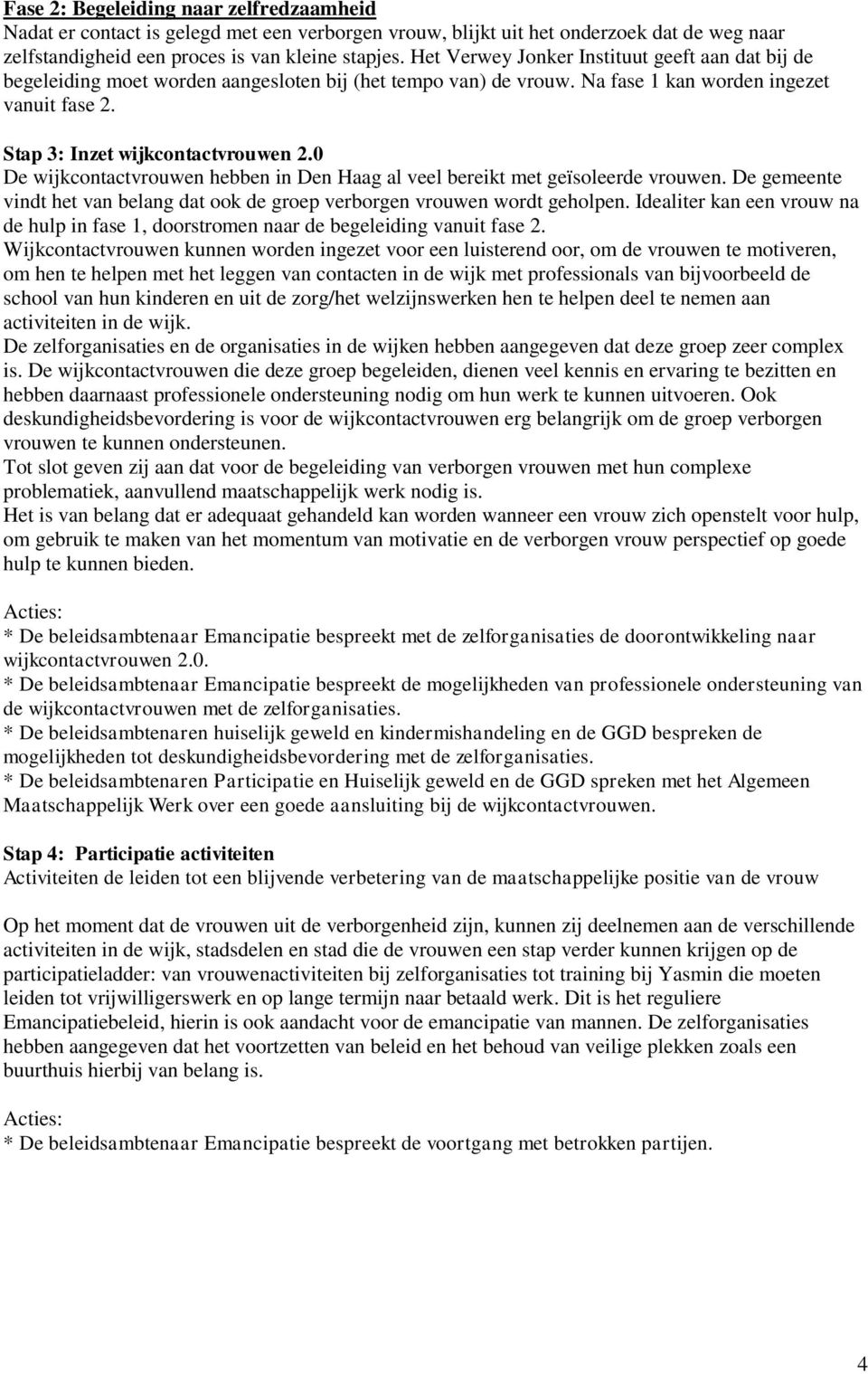 0 De wijkcontactvrouwen hebben in Den Haag al veel bereikt met geïsoleerde vrouwen. De gemeente vindt het van belang dat ook de groep verborgen vrouwen wordt geholpen.