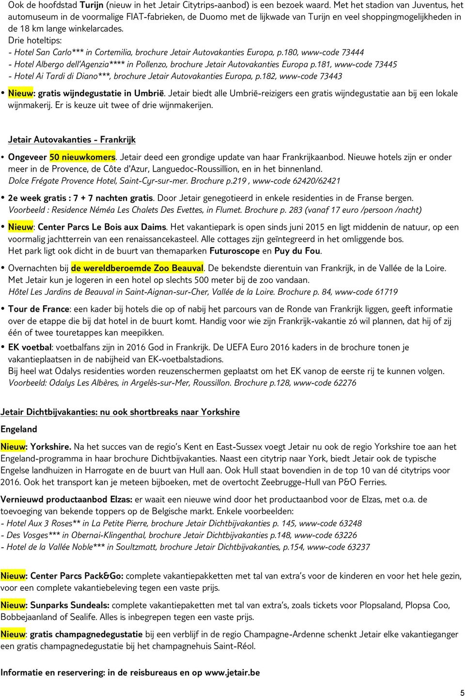 Drie hoteltips: - Hotel San Carlo*** in Cortemilia, brochure Jetair Autovakanties Europa, p.180, www-code 73444 - Hotel Albergo dell Agenzia**** in Pollenzo, brochure Jetair Autovakanties Europa p.