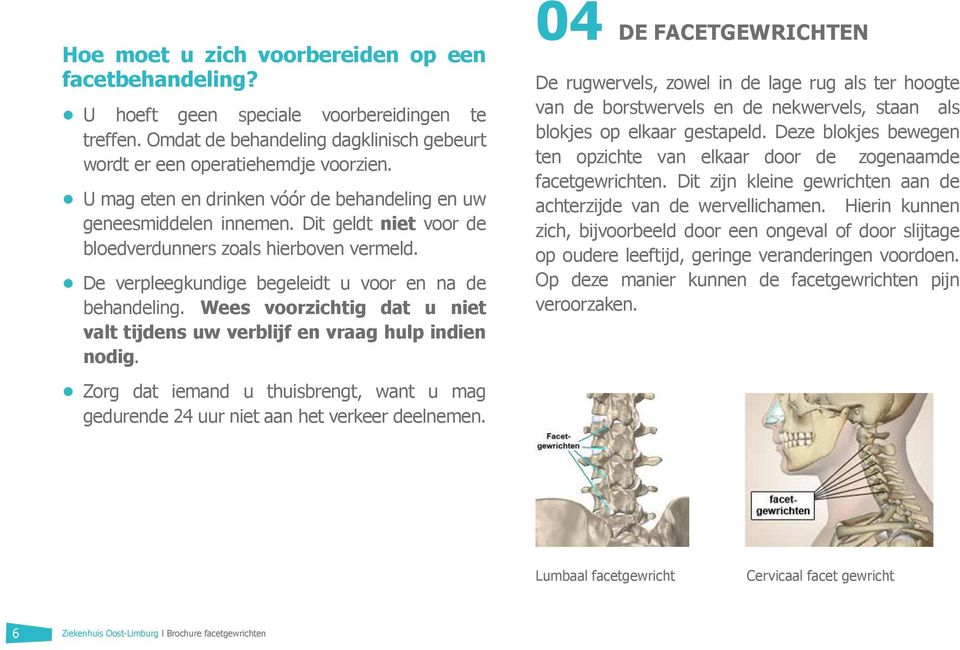 Wees voorzichtig dat u niet valt tijdens uw verblijf en vraag hulp indien nodig. Zorg dat iemand u thuisbrengt, want u mag gedurende 24 uur niet aan het verkeer deelnemen.