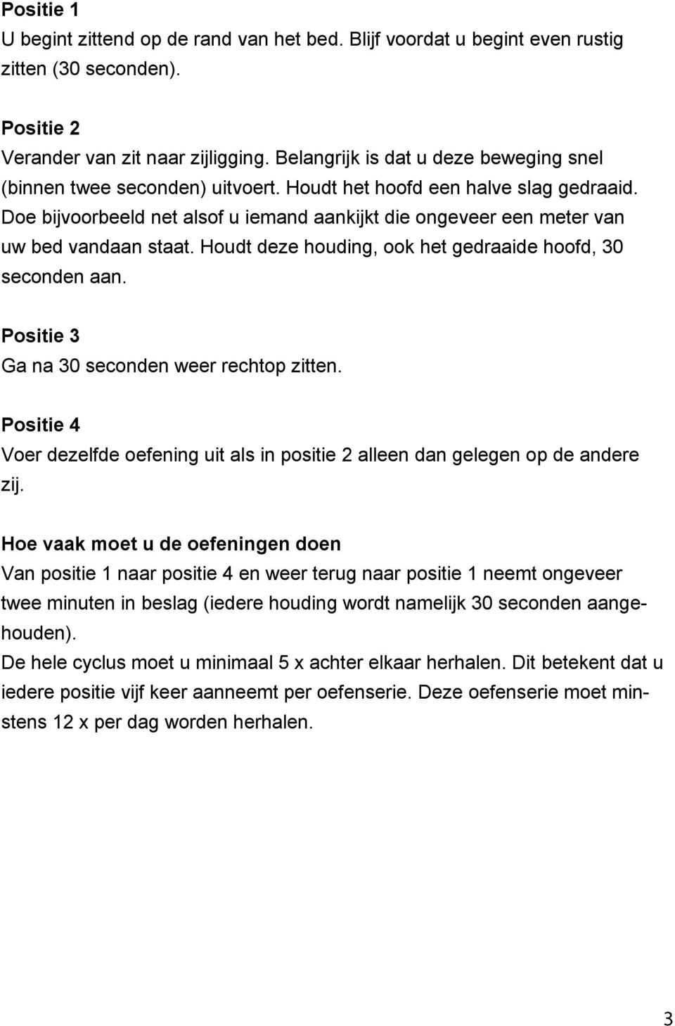 Doe bijvoorbeeld net alsof u iemand aankijkt die ongeveer een meter van uw bed vandaan staat. Houdt deze houding, ook het gedraaide hoofd, 30 seconden aan.