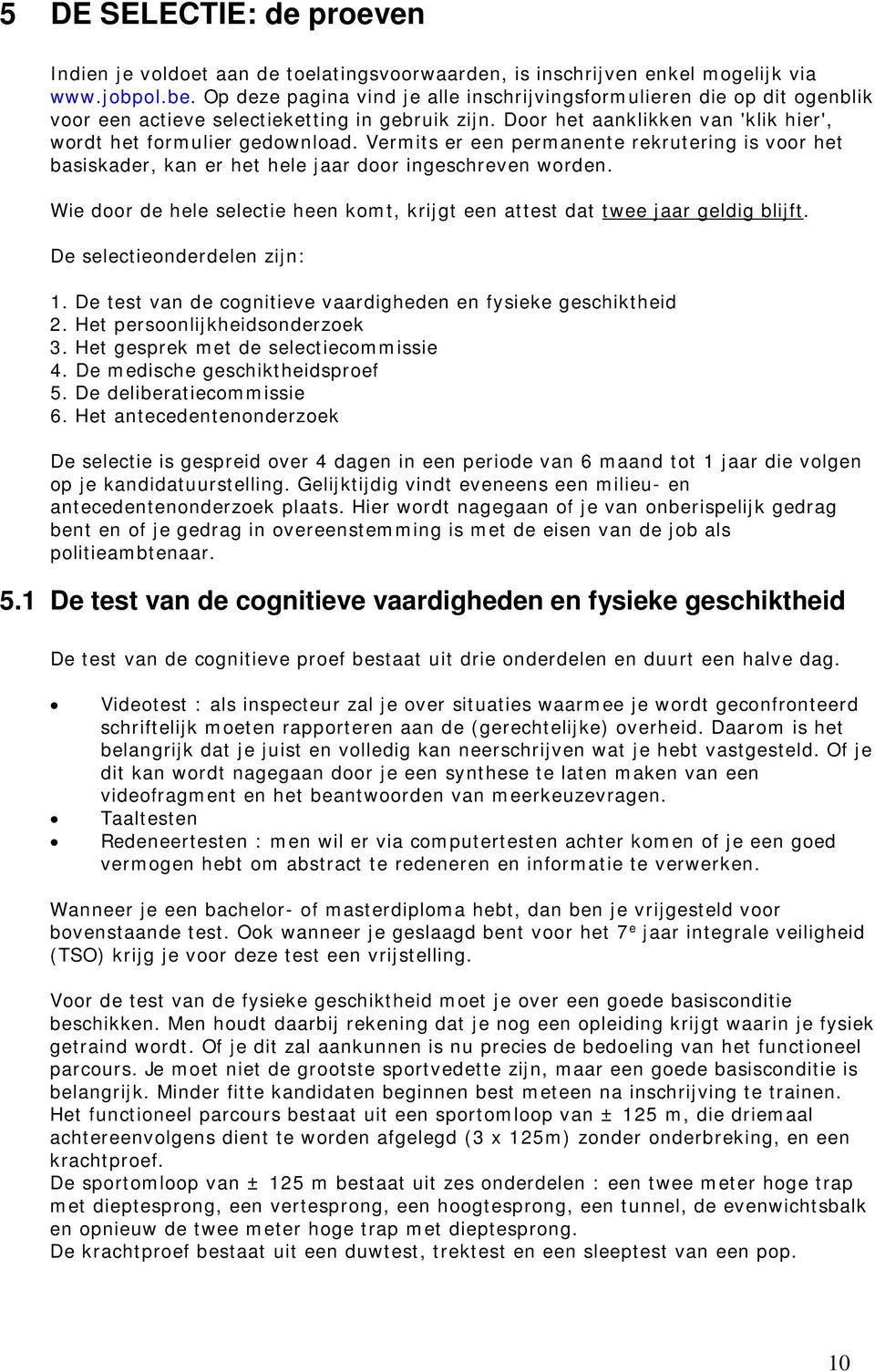 Vermits er een permanente rekrutering is voor het basiskader, kan er het hele jaar door ingeschreven worden. Wie door de hele selectie heen komt, krijgt een attest dat twee jaar geldig blijft.