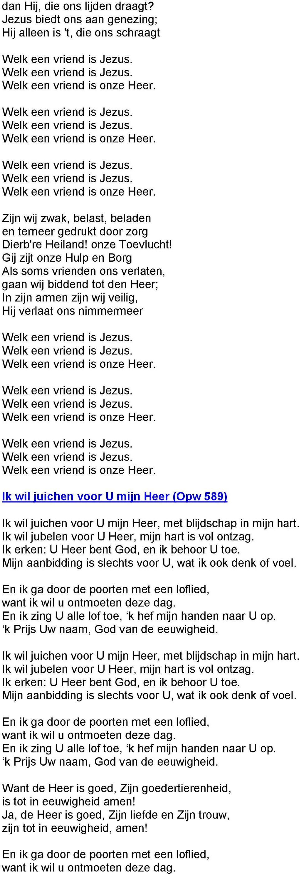 juichen voor U mijn Heer, met blijdschap in mijn hart. Ik wil jubelen voor U Heer, mijn hart is vol ontzag. Ik erken: U Heer bent God, en ik behoor U toe.