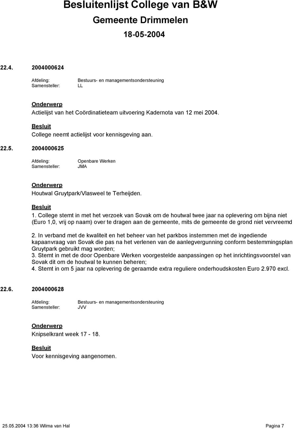 College stemt in met het verzoek van Sovak om de houtwal twee jaar na oplevering om bijna niet (Euro 1,0, vrij op naam) over te dragen aan de gemeente, mits de gemeente de grond niet vervreemd 2.