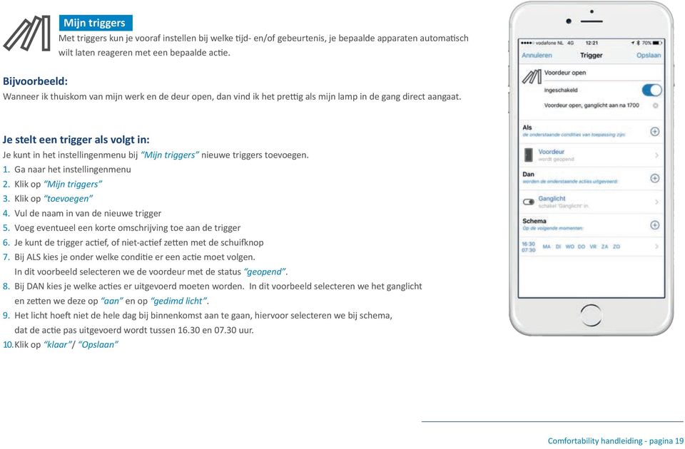 Je stelt een trigger als volgt in: Je kunt in het instellingenmenu bij Mijn triggers nieuwe triggers toevoegen. 1. Ga naar het instellingenmenu 2. Klik op Mijn triggers 3. Klik op toevoegen 4.