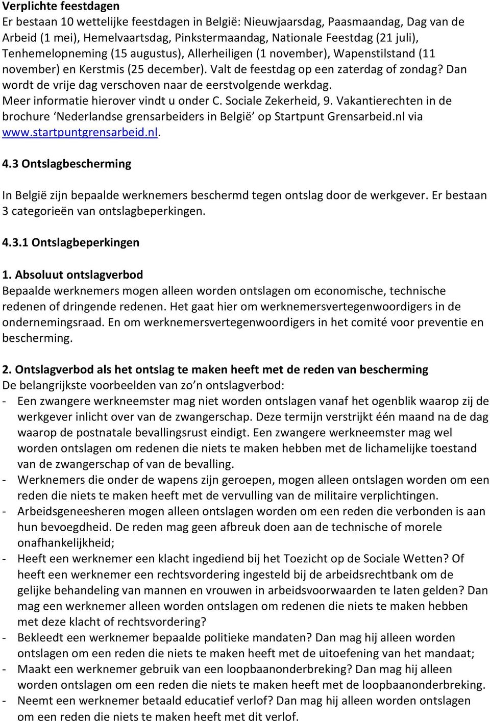 Dan wordt de vrije dag verschoven naar de eerstvolgende werkdag. Meer informatie hierover vindt u onder C. Sociale Zekerheid, 9.