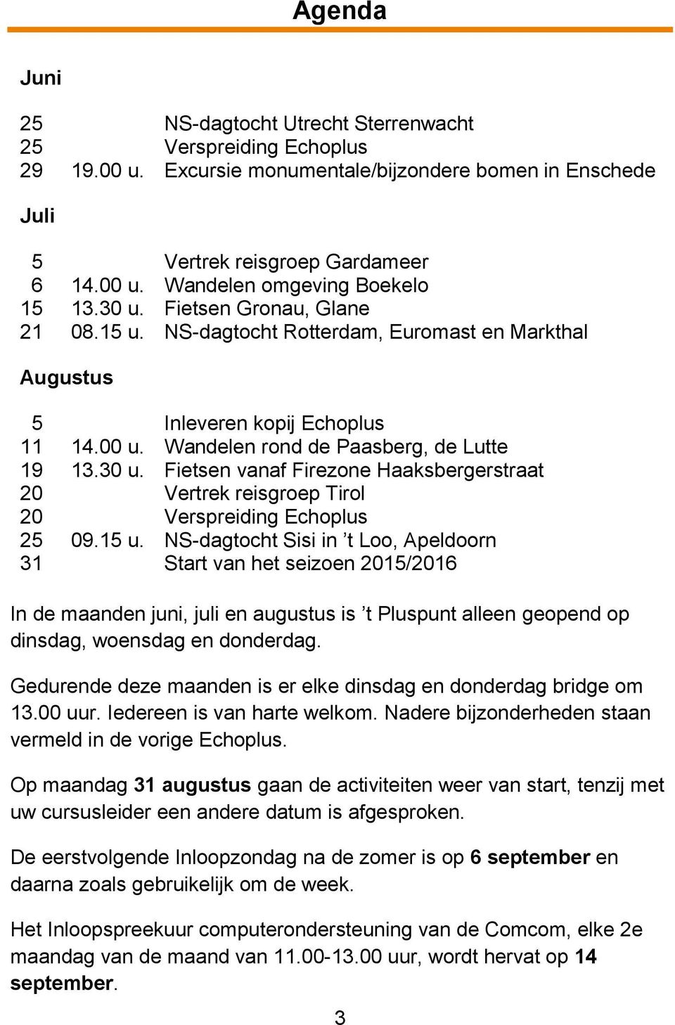 15 u. NS-dagtocht Sisi in t Loo, Apeldoorn 31 Start van het seizoen 2015/2016 In de maanden juni, juli en augustus is t Pluspunt alleen geopend op dinsdag, woensdag en donderdag.