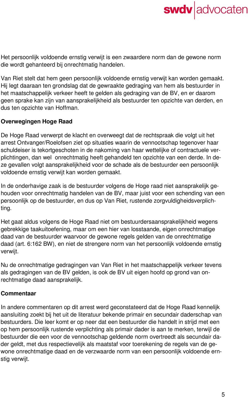 Hij legt daaraan ten grondslag dat de gewraakte gedraging van hem als bestuurder in het maatschappelijk verkeer heeft te gelden als gedraging van de BV, en er daarom geen sprake kan zijn van