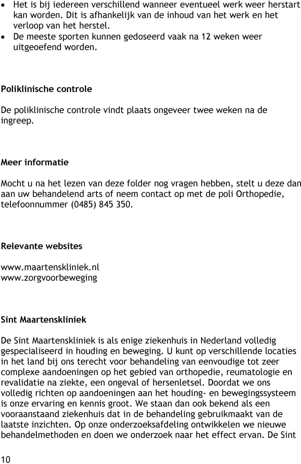 Meer informatie Mocht u na het lezen van deze folder nog vragen hebben, stelt u deze dan aan uw behandelend arts of neem contact op met de poli Orthopedie, telefoonnummer (0485) 845 350.