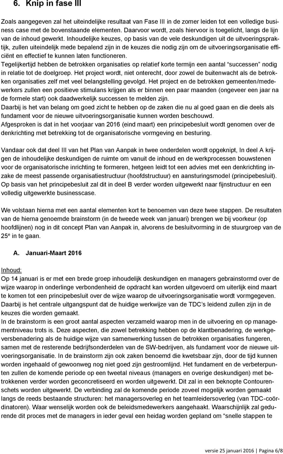 Inhoudelijke keuzes, op basis van de vele deskundigen uit de uitvoeringspraktijk, zullen uiteindelijk mede bepalend zijn in de keuzes die nodig zijn om de uitvoeringsorganisatie efficiënt en