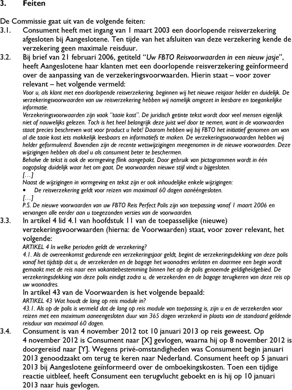 Bij brief van 21 februari 2006, getiteld Uw FBTO Reisvoorwaarden in een nieuw jasje, heeft Aangeslotene haar klanten met een doorlopende reisverzekering geïnformeerd over de aanpassing van de