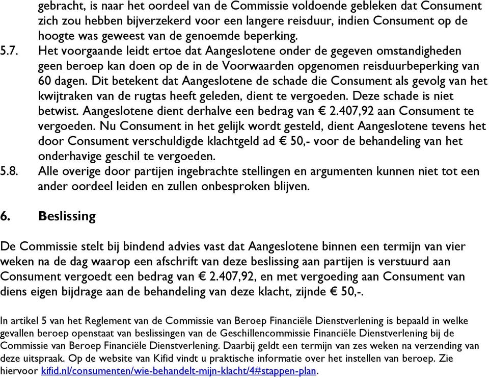 Dit betekent dat Aangeslotene de schade die Consument als gevolg van het kwijtraken van de rugtas heeft geleden, dient te vergoeden. Deze schade is niet betwist.