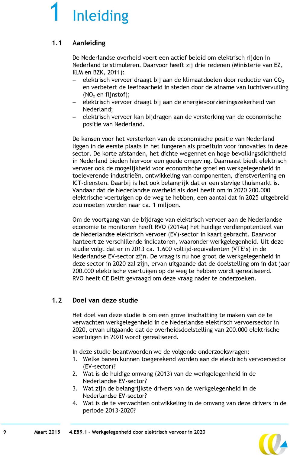 van luchtvervuiling (NO x en fijnstof); elektrisch vervoer draagt bij aan de energievoorzieningszekerheid van Nederland; elektrisch vervoer kan bijdragen aan de versterking van de economische positie