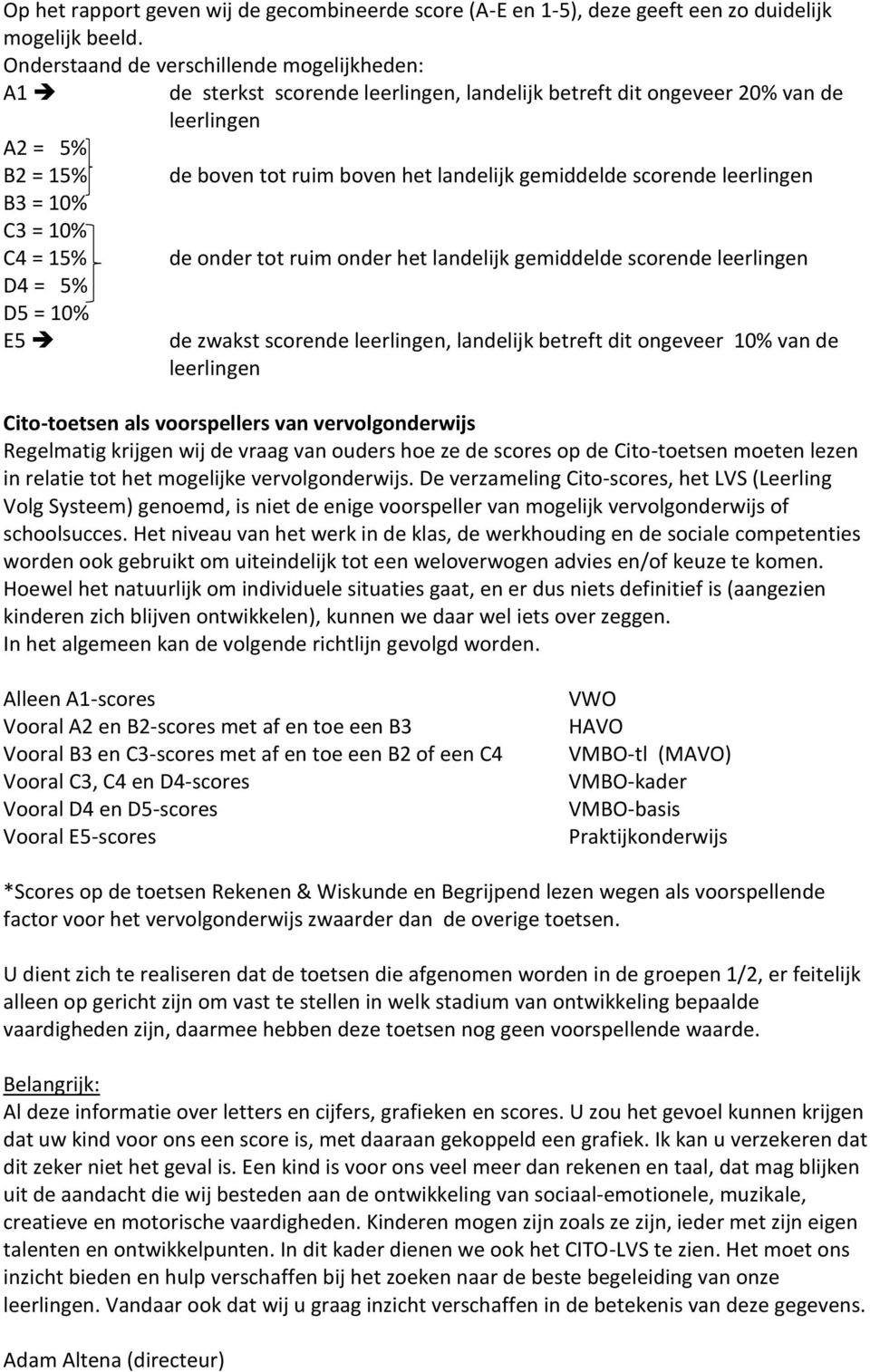 scorende leerlingen B3 = 10% C3 = 10% C4 = 15% de onder tot ruim onder het landelijk gemiddelde scorende leerlingen D4 = 5% D5 = 10% E5 de zwakst scorende leerlingen, landelijk betreft dit ongeveer