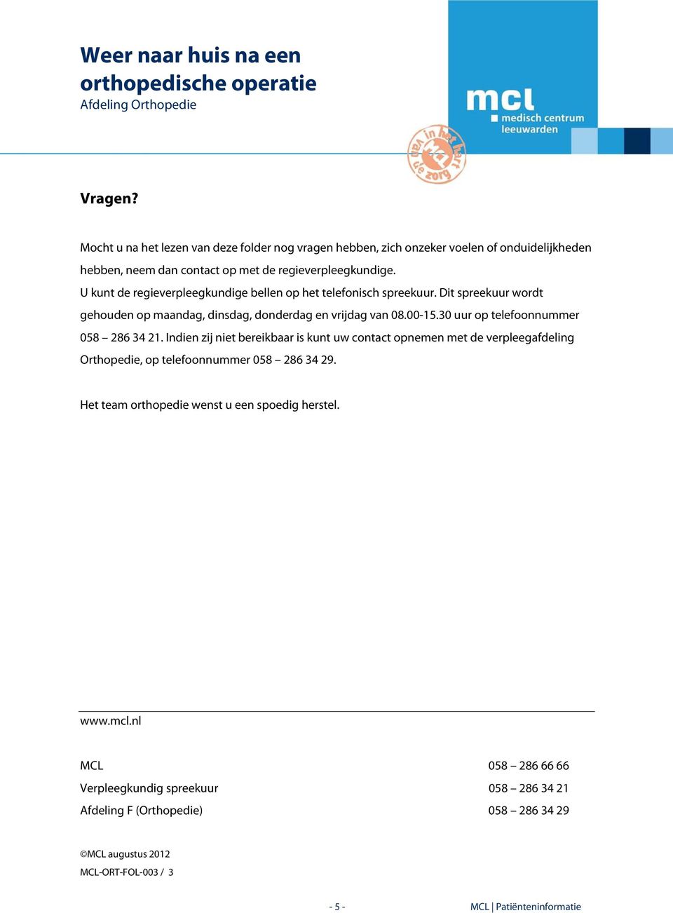 30 uur op telefoonnummer 058 286 34 21. Indien zij niet bereikbaar is kunt uw contact opnemen met de verpleegafdeling Orthopedie, op telefoonnummer 058 286 34 29.