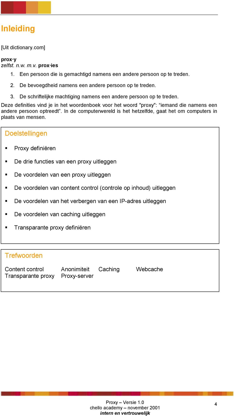 In de computerwereld is het hetzelfde, gaat het om computers in plaats van mensen. Doelstellingen! Proxy definiëren! De drie functies van een proxy uitleggen! De voordelen van een proxy uitleggen!