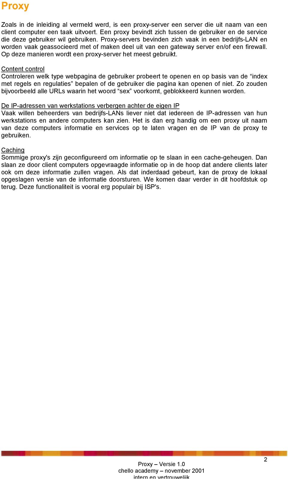 Proxy-servers bevinden zich vaak in een bedrijfs-lan en worden vaak geassocieerd met of maken deel uit van een gateway server en/of een firewall.