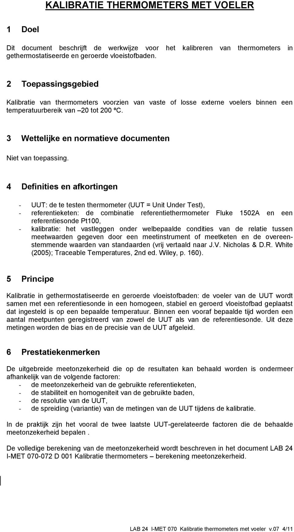 4 Definities en afkortingen - UUT: de te testen thermometer (UUT = Unit Under Test), - referentieketen: de combinatie referentiethermometer Fluke 1502A en een referentiesonde Pt100, - kalibratie: het