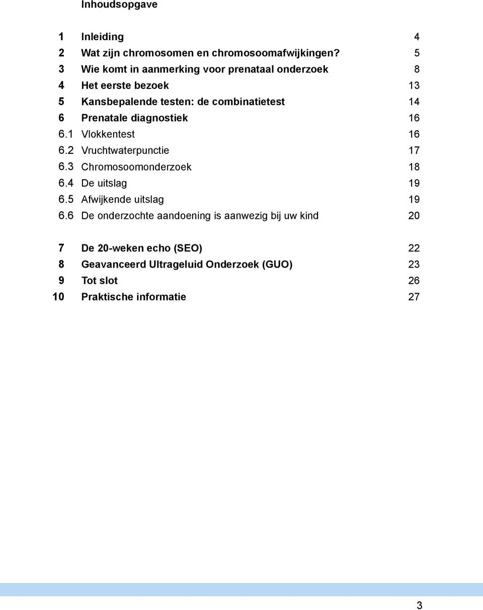 diagnostiek 16 Vlokkentest 16 Vruchtwaterpunctie 17 Chromosoomonderzoek 18 De uitslag 19 Afwijkende uitslag 19 De onderzochte