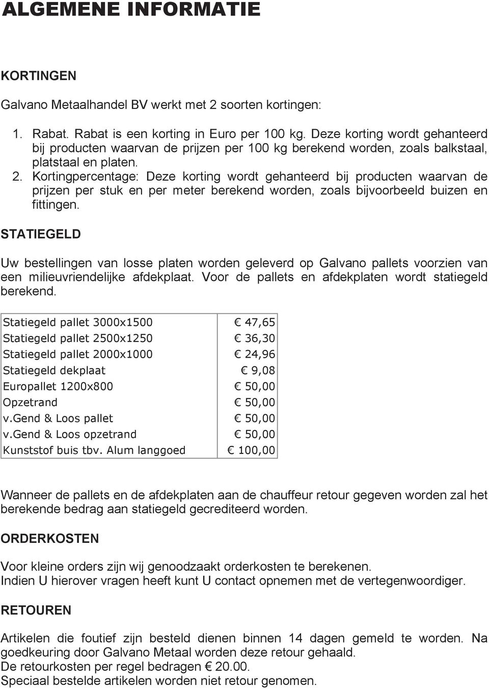 Kortingcentage: Deze korting wordt gehanteerd bij producten waarvan de prijzen stuk en meter berekend worden, zoals bijvoorbeeld buizen en fittingen.