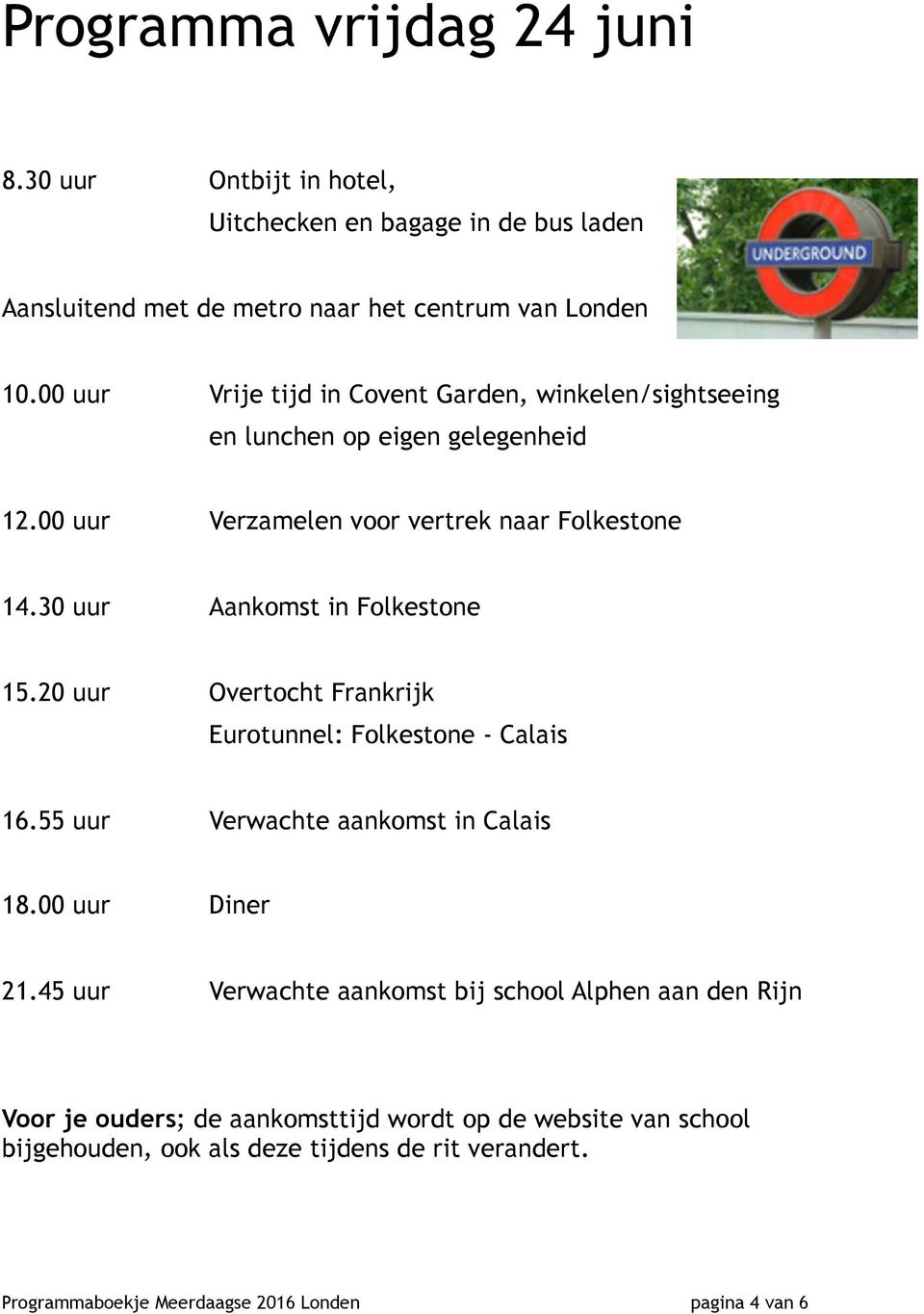 30 uur Aankomst in Folkestone 15.20 uur Overtocht Frankrijk Eurotunnel: Folkestone - Calais 16.55 uur Verwachte aankomst in Calais 18.00 uur Diner 21.