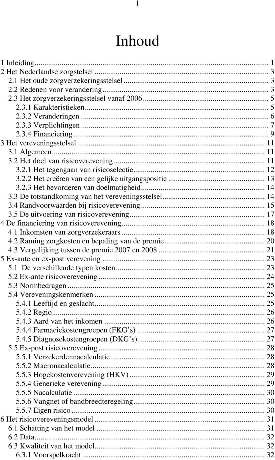 .. 12 3.2.2 Het creëren van een gelijke uitgangspositie... 13 3.2.3 Het bevorderen van doelmatigheid... 14 3.3 De totstandkoming van het vereveningsstelsel... 14 3.4 Randvoorwaarden bij risicoverevening.