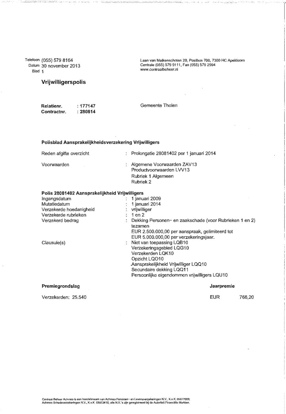 Aansprakelijkheid Vrijwilligers Ingangsdatum 1 januari 2009 Mutatiedatum 1 januari 2014 Verzekerde hoedanigheid vrijwilliger Verzekerde rubrieken 1 en 2 Dekking Personen- en zaakschade (voor