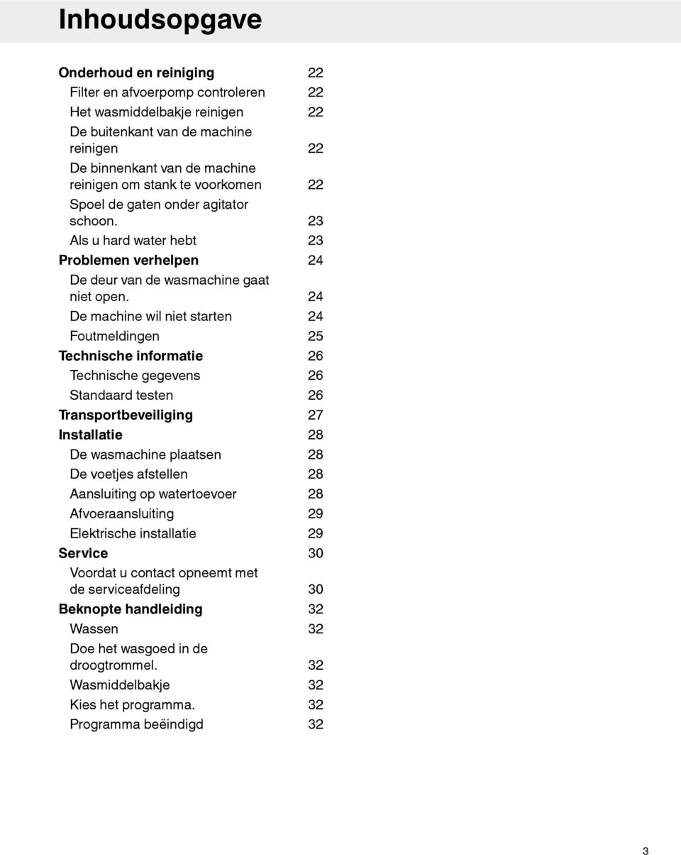 De machine wil niet starten Foutmeldingen Technische informatie Technische gegevens Standaard testen Transportbeveiliging Installatie De wasmachine plaatsen De voetjes afstellen Aansluiting op