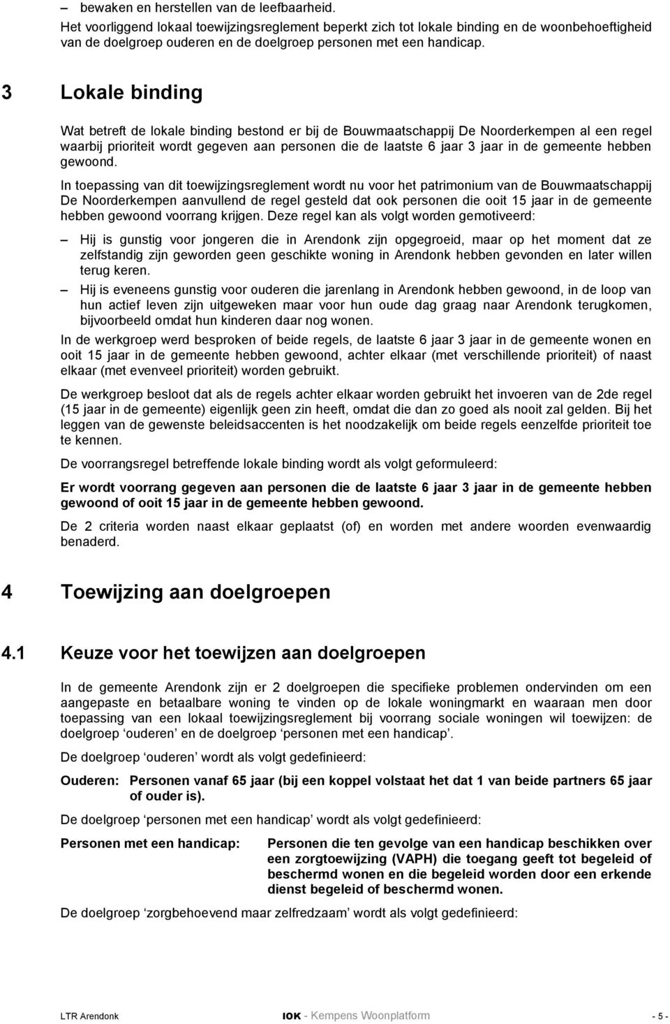 3 Lokale binding Wat betreft de lokale binding bestond er bij de Bouwmaatschappij De Noorderkempen al een regel waarbij prioriteit wordt gegeven aan personen die de laatste 6 jaar 3 jaar in de
