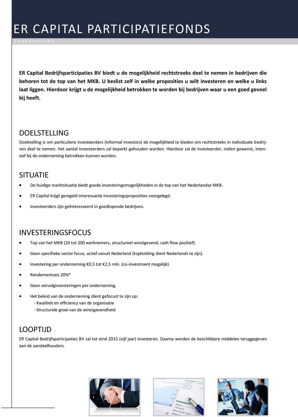 DOELSTELLING Doelstelling is om particuliere investeerders (informal investors) de mogelijkheid te bieden om rechtstreeks in individuele bedrijven deel te nemen.