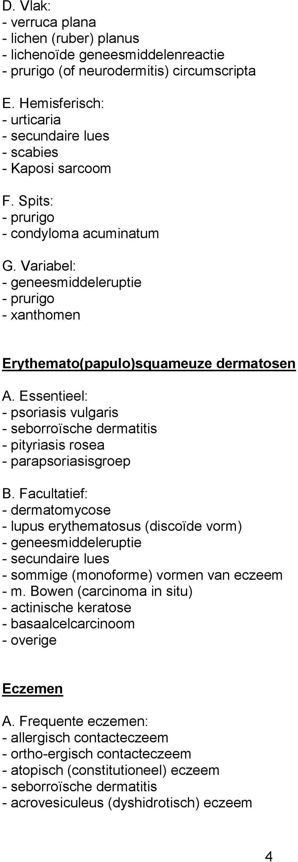 Variabel: - geneesmiddeleruptie - prurigo - xanthomen Erythemato(papulo)squameuze dermatosen A. Essentieel: - psoriasis vulgaris - seborroïsche dermatitis - pityriasis rosea - parapsoriasisgroep B.