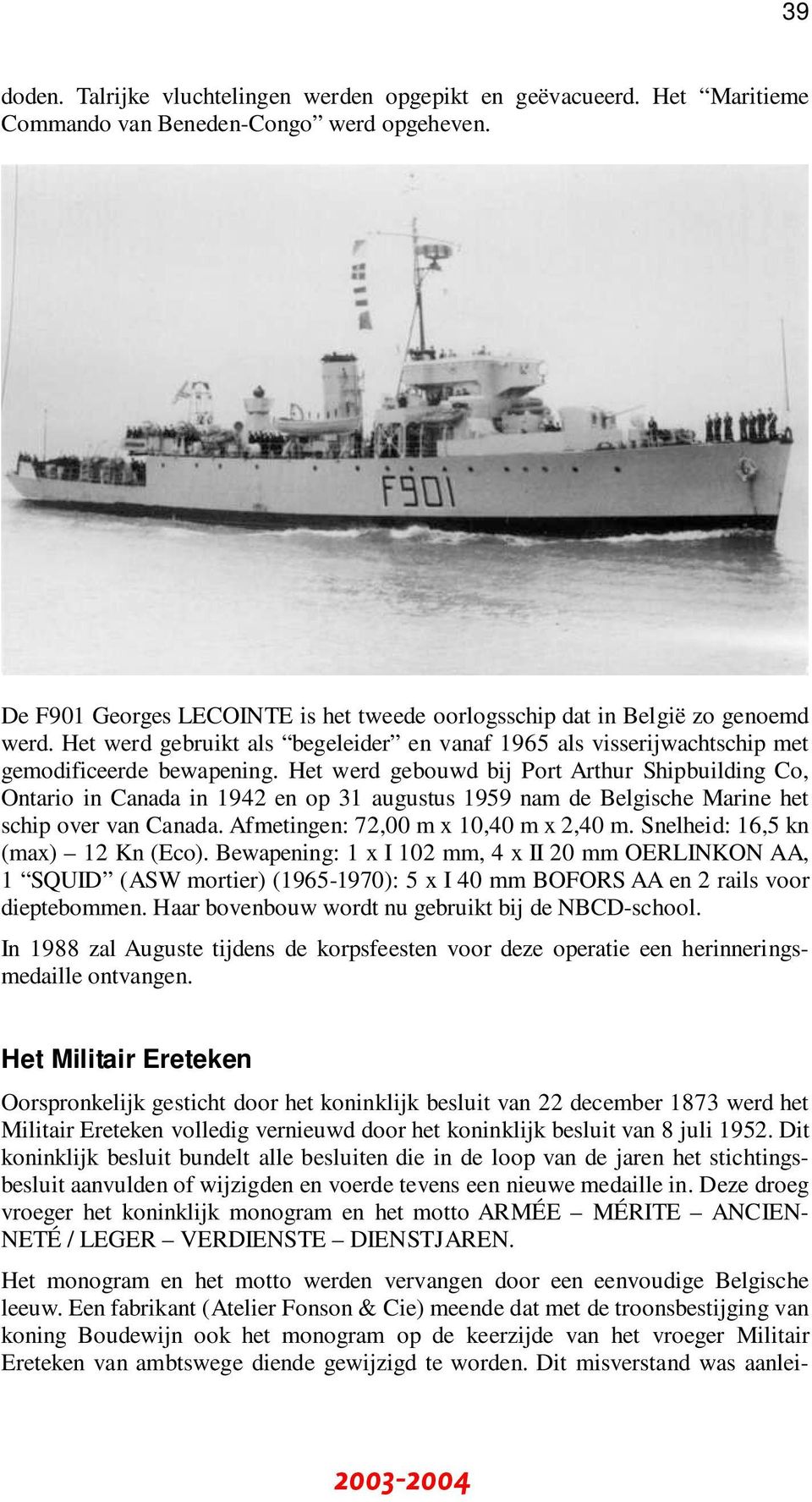 Het werd gebouwd bij Port Arthur Shipbuilding Co, Ontario in Canada in 1942 en op 31 augustus 1959 nam de Belgische Marine het schip over van Canada. Afmetingen: 72,00 m x 10,40 m x 2,40 m.