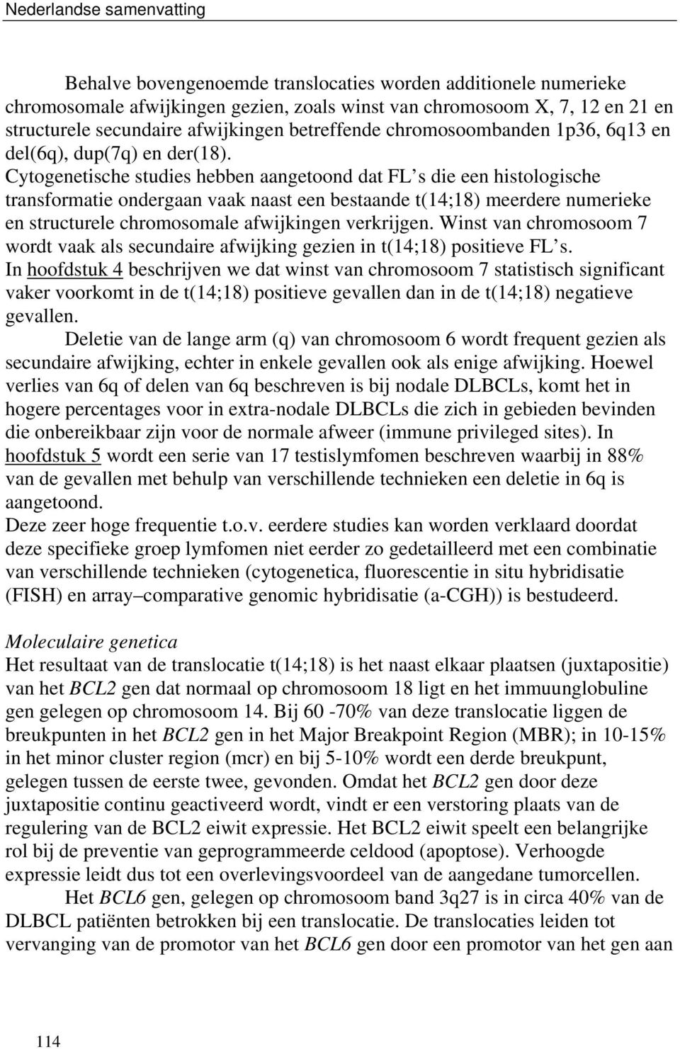 Cytogenetische studies hebben aangetoond dat FL s die een histologische transformatie ondergaan vaak naast een bestaande t(14;18) meerdere numerieke en structurele chromosomale afwijkingen verkrijgen.