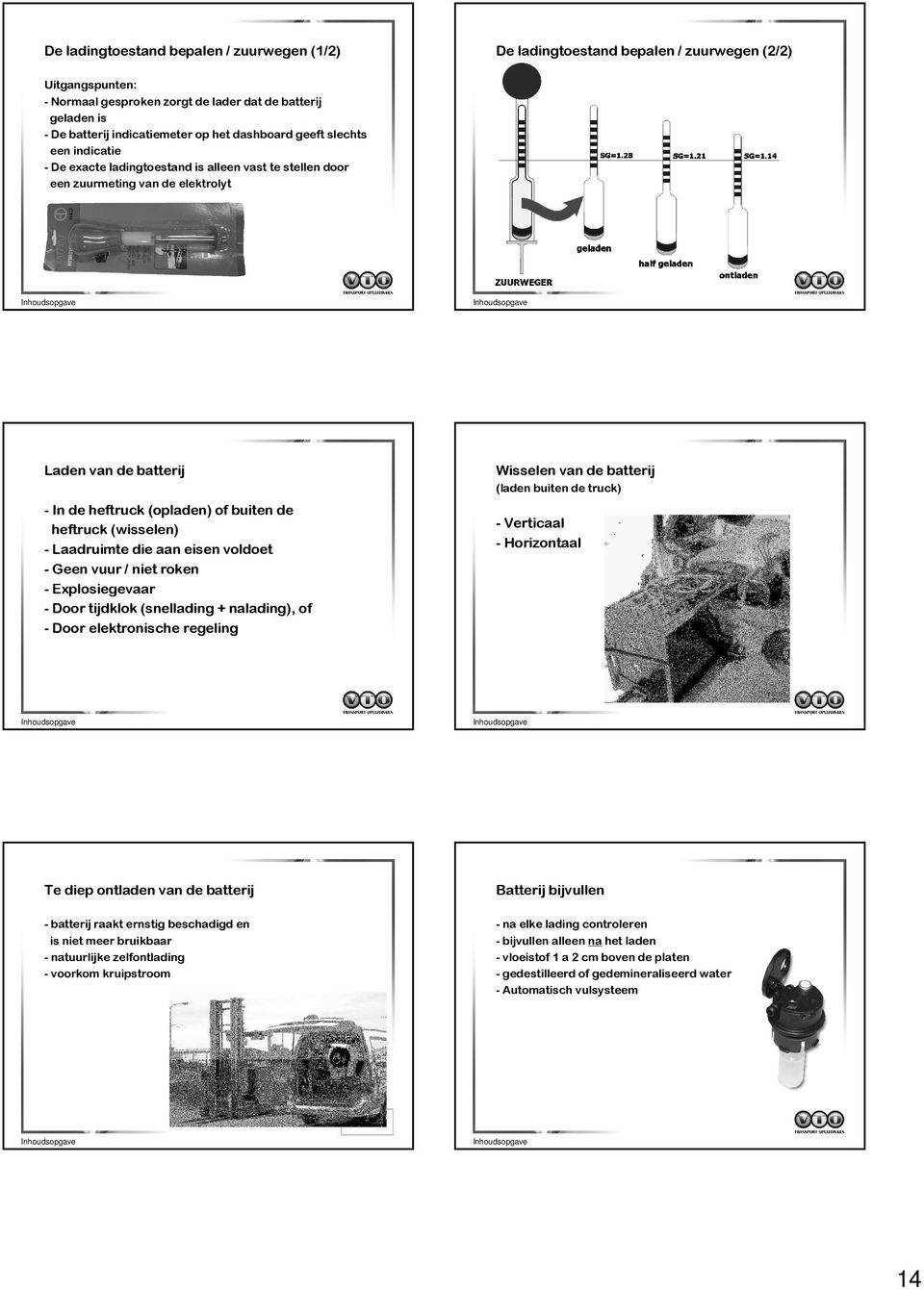 heftruck (wisselen) - Laadruimte die aan eisen voldoet - Geen vuur / niet roken - Explosiegevaar - Door tijdklok (snellading + nalading), of - Door elektronische regeling Wisselen van de batterij