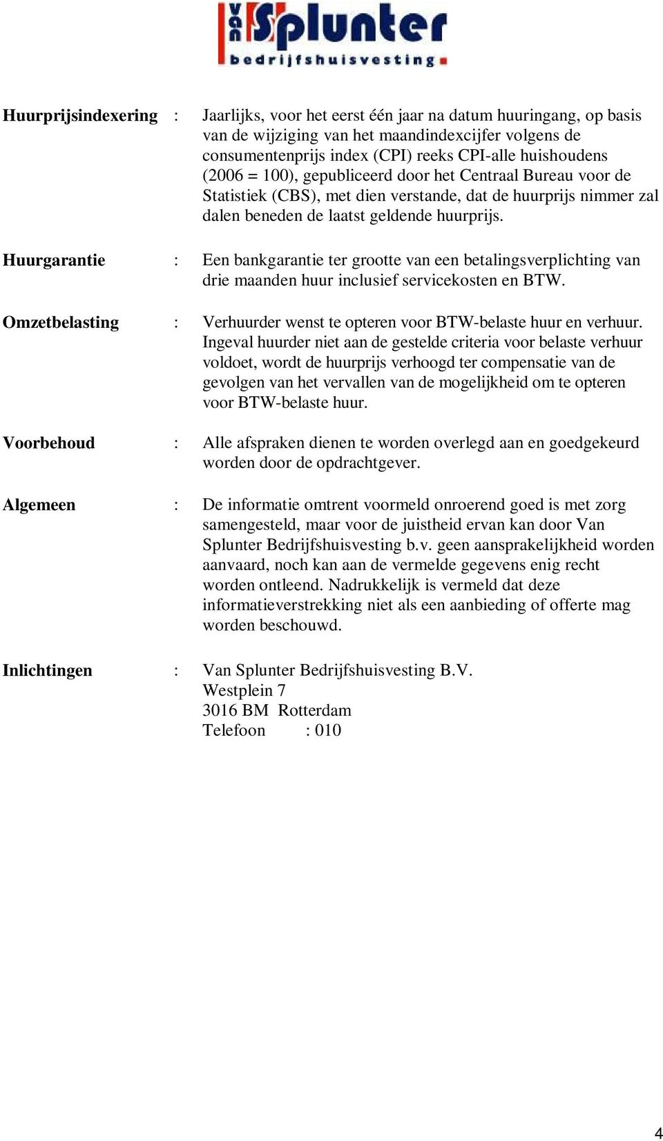 Huurgarantie : Een bankgarantie ter grootte van een betalingsverplichting van drie maanden huur inclusief servicekosten en BTW.