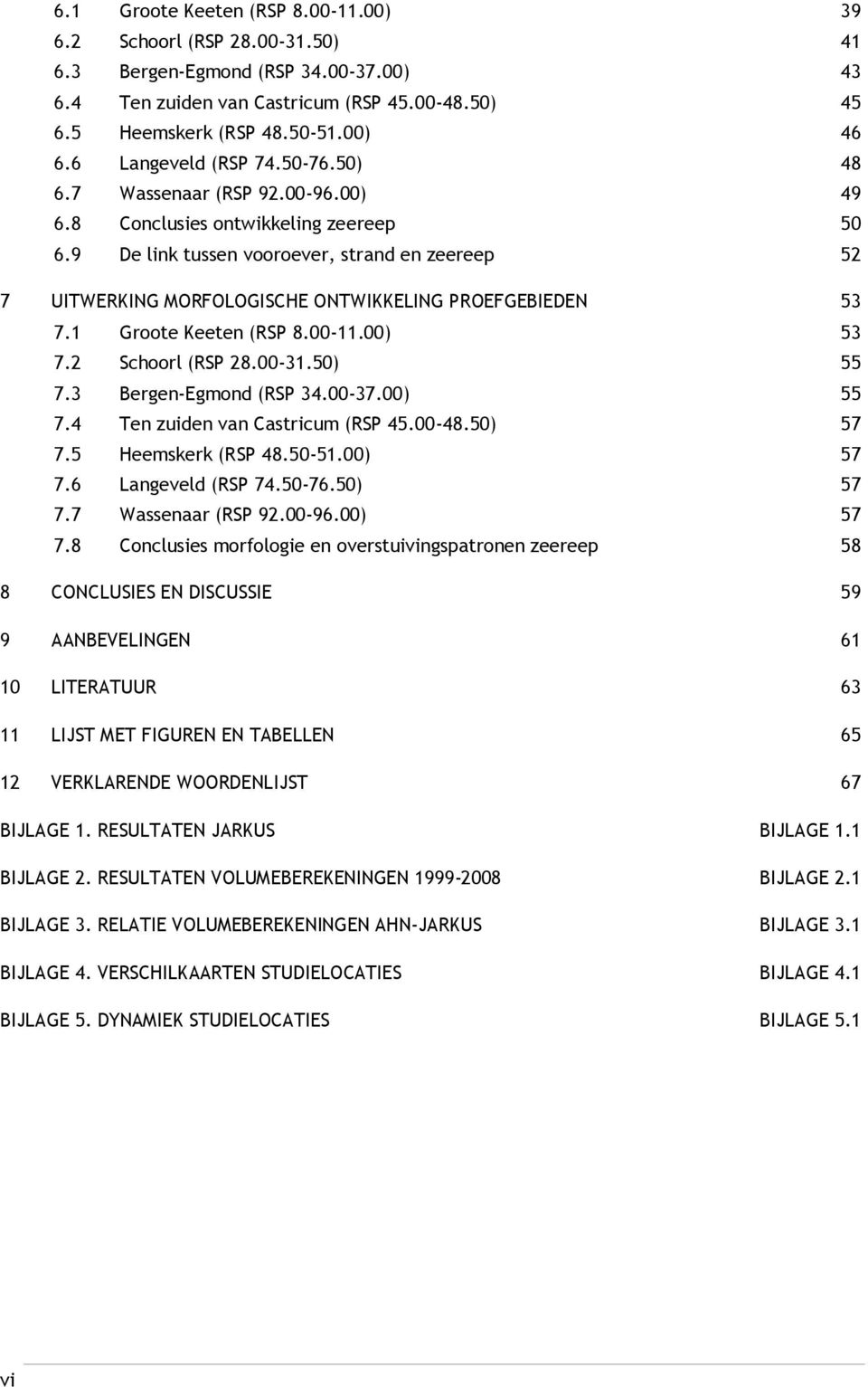 9 De link tussen vooroever, strand en zeereep 52 7 UITWERKING MORFOLOGISCHE ONTWIKKELING PROEFGEBIEDEN 53 7.1 Groote Keeten (RSP 8.00-11.00) 53 7.2 Schoorl (RSP 28.00-31.50) 55 7.