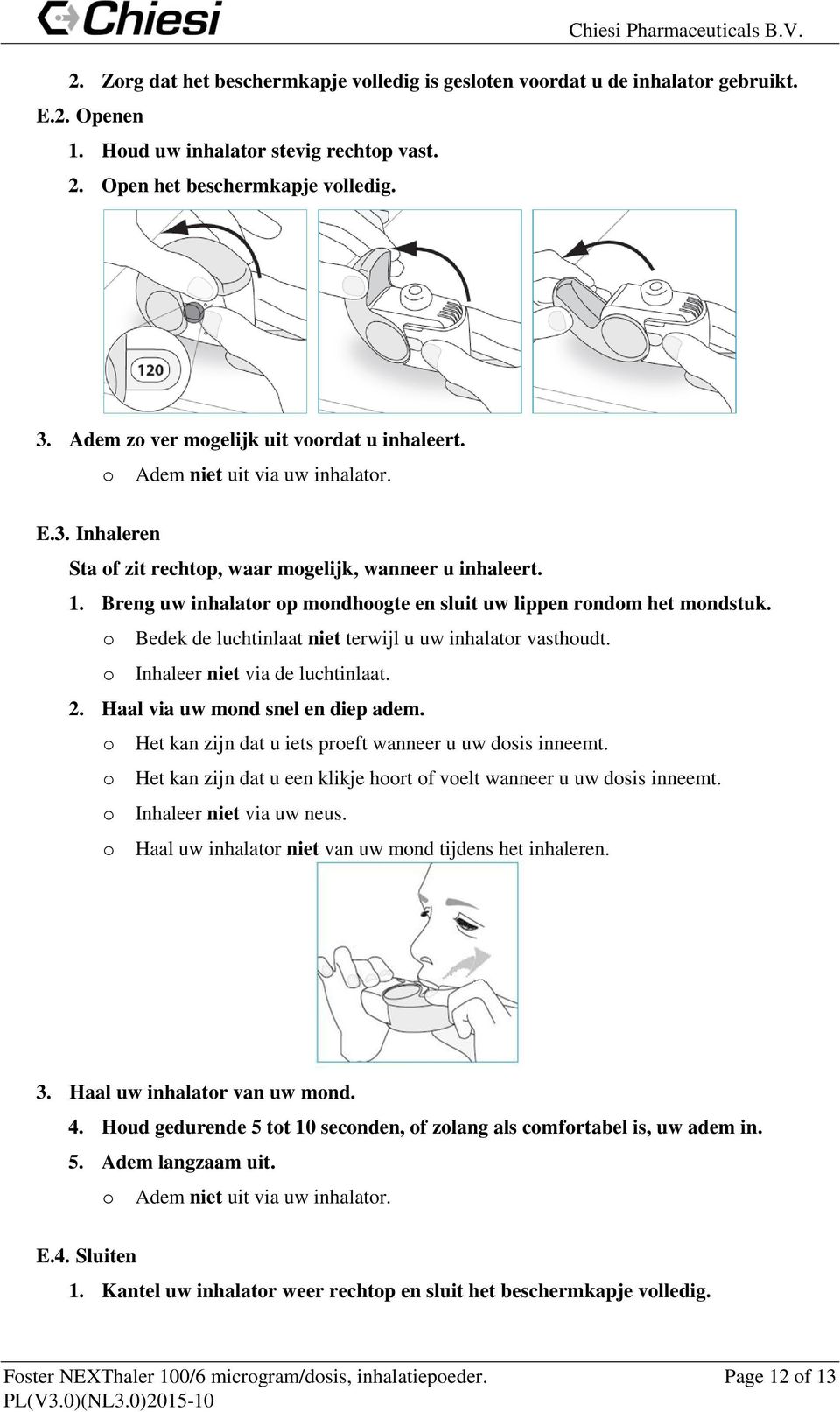 Breng uw inhalatr p mndhgte en sluit uw lippen rndm het mndstuk. Bedek de luchtinlaat niet terwijl u uw inhalatr vasthudt. Inhaleer niet via de luchtinlaat. 2. Haal via uw mnd snel en diep adem.