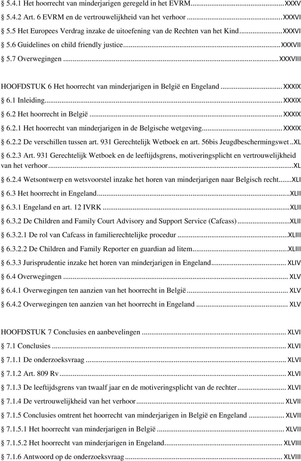 .. XXXVIII HOOFDSTUK 6 Het hoorrecht van minderjarigen in België en Engeland... XXXIX 6.1 Inleiding... XXXIX 6.2 Het hoorrecht in België... XXXIX 6.2.1 Het hoorrecht van minderjarigen in de Belgische wetgeving.