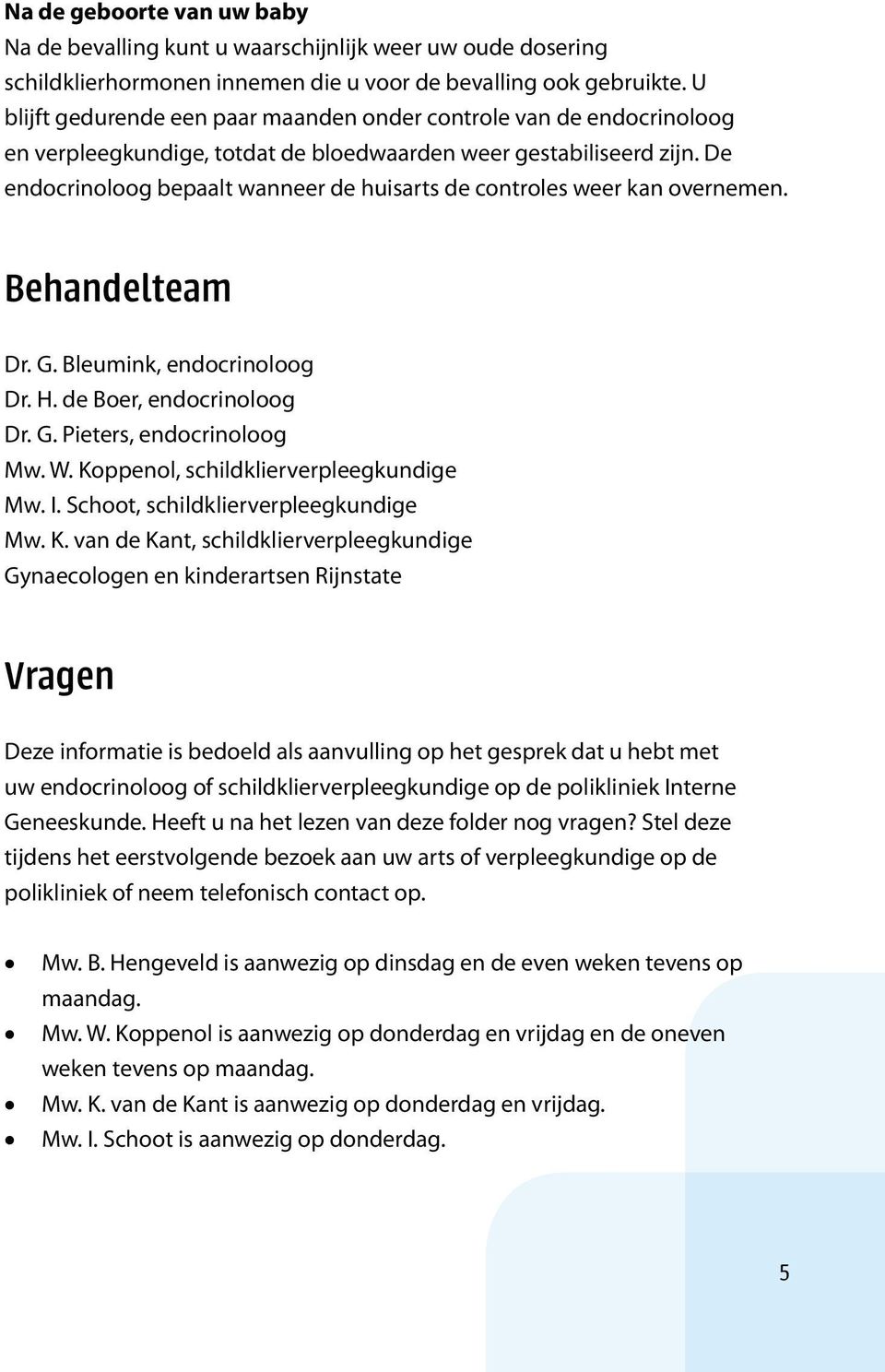 De endocrinoloog bepaalt wanneer de huisarts de controles weer kan overnemen. Behandelteam Dr. G. Bleumink, endocrinoloog Dr. H. de Boer, endocrinoloog Dr. G. Pieters, endocrinoloog Mw. W.