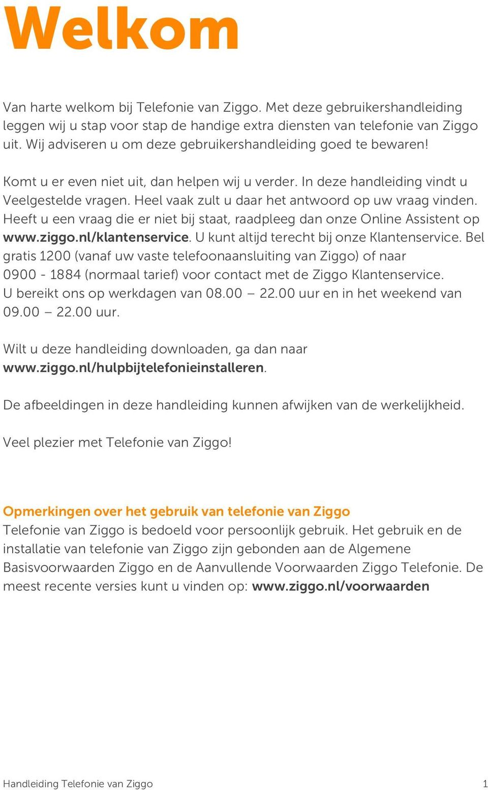 Heel vaak zult u daar het antwoord op uw vraag vinden. Heeft u een vraag die er niet bij staat, raadpleeg dan onze Online Assistent op www.ziggo.nl/klantenservice.