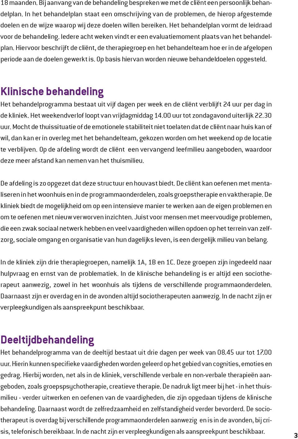 Iedere acht weken vindt er een evaluatiemoment plaats van het behandelplan. Hiervoor beschrijft de cliënt, de therapiegroep en het behandelteam hoe er in de afgelopen periode aan de doelen gewerkt is.