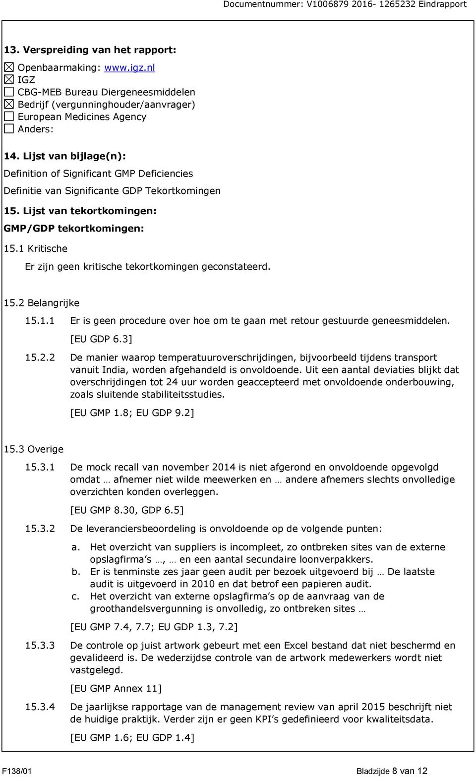 1 Kritische Er zijn geen kritische tekortkomingen geconstateerd. 15.2 Belangrijke 15.1.1 Er is geen procedure over hoe om te gaan met retour gestuurde geneesmiddelen. [EU GDP 6.3] 15.2.2 De manier waarop temperatuuroverschrijdingen, bijvoorbeeld tijdens transport vanuit India, worden afgehandeld is onvoldoende.