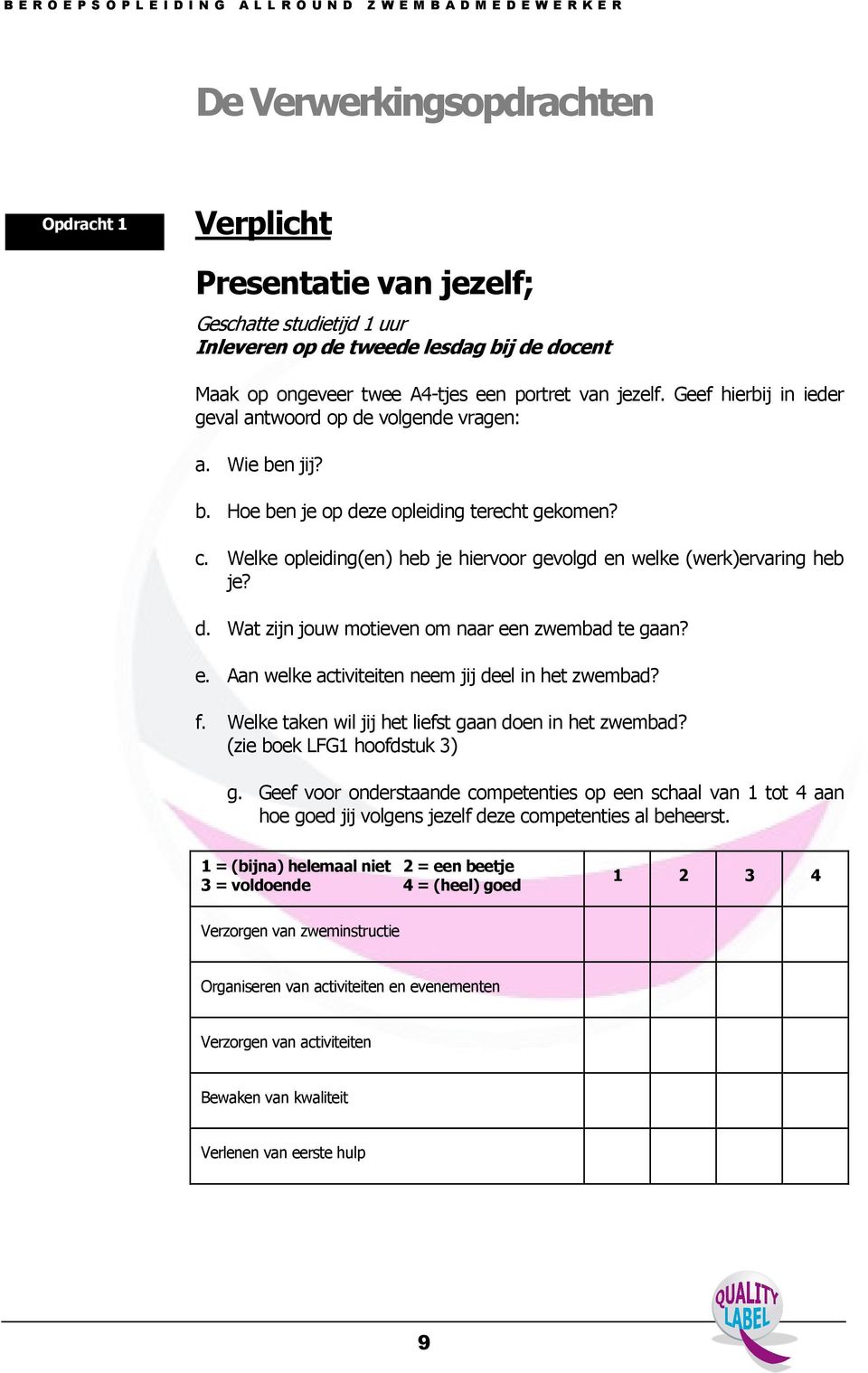 Welke opleiding(en) heb je hiervoor gevolgd en welke (werk)ervaring heb je? d. Wat zijn jouw motieven om naar een zwembad te gaan? e. Aan welke activiteiten neem jij deel in het zwembad? f.