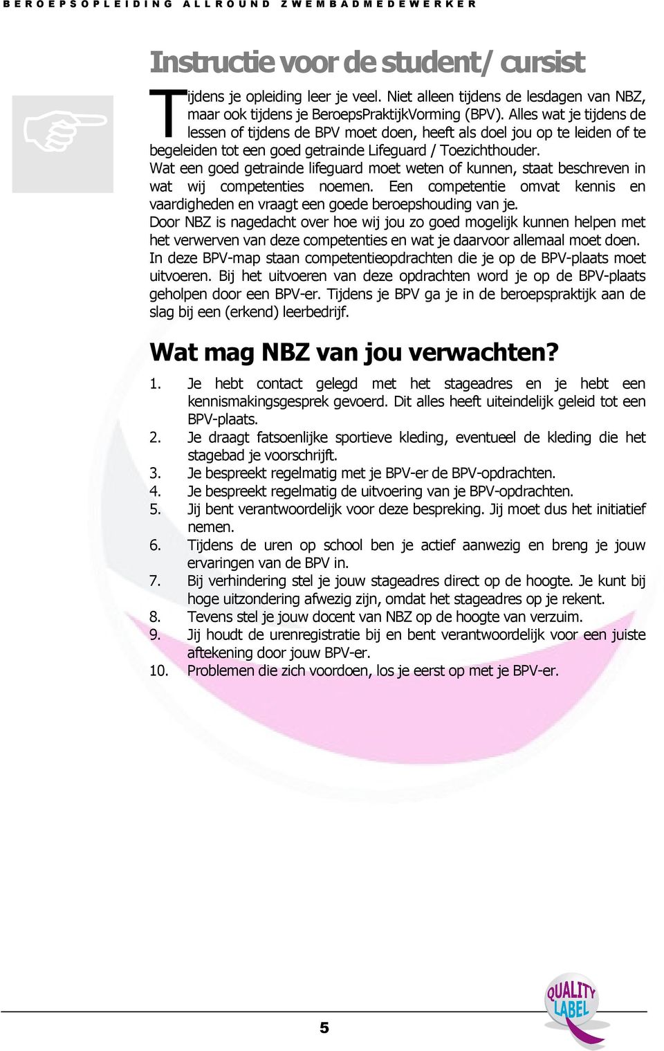 Wat een goed getrainde lifeguard moet weten of kunnen, staat beschreven in wat wij competenties noemen. Een competentie omvat kennis en vaardigheden en vraagt een goede beroepshouding van je.