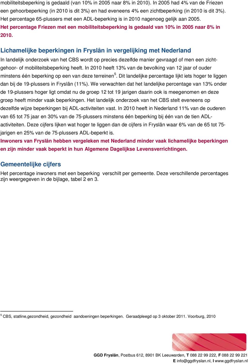 Lichamelijke beperkingen in Fryslân in vergelijking met Nederland In landelijk onderzoek van het CBS wordt op precies dezelfde manier gevraagd of men een zicht- gehoor- of mobiliteitsbeperking heeft.