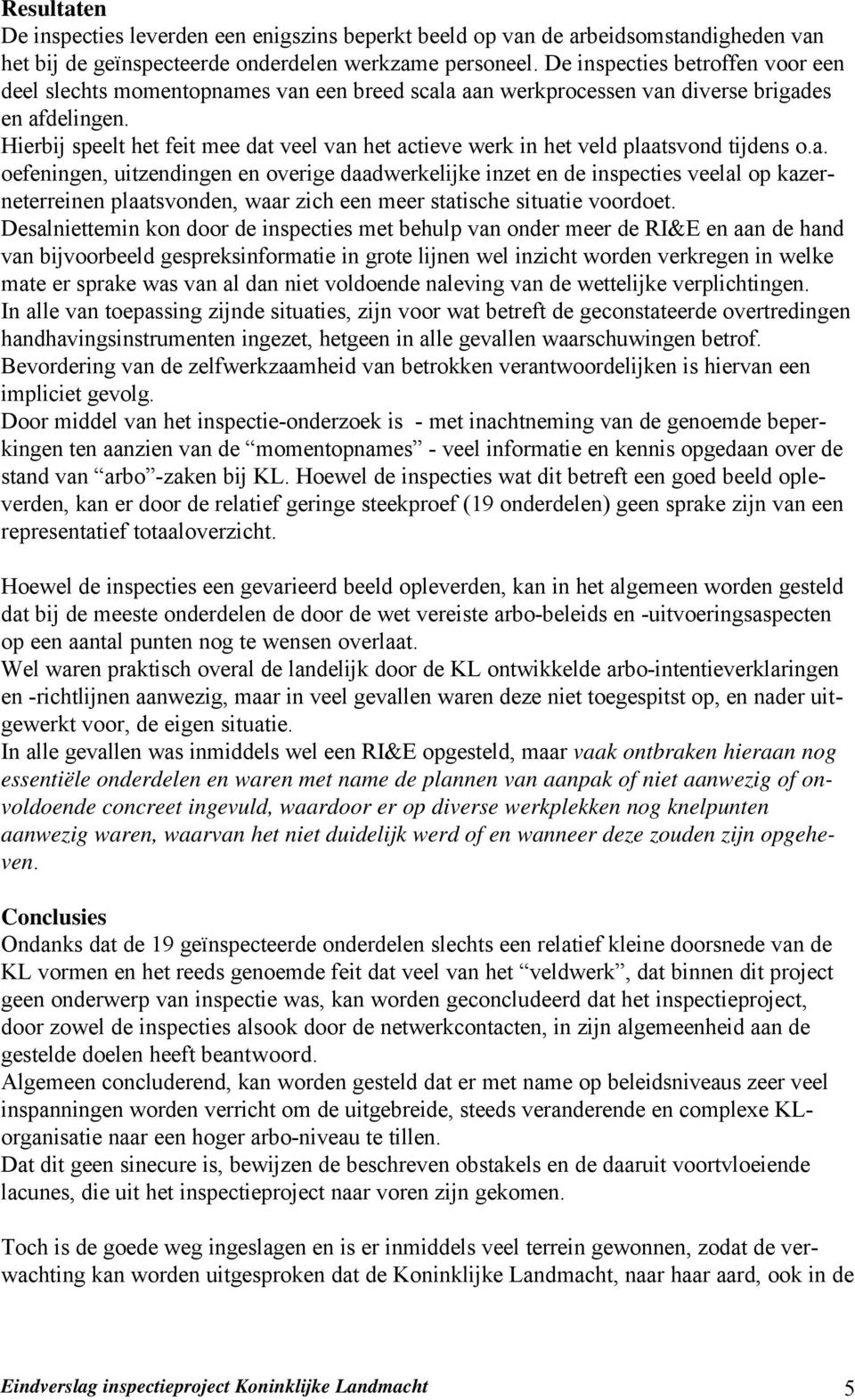 Hierbij speelt het feit mee dat veel van het actieve werk in het veld plaatsvond tijdens o.a. oefeningen, uitzendingen en overige daadwerkelijke inzet en de inspecties veelal op kazerneterreinen plaatsvonden, waar zich een meer statische situatie voordoet.