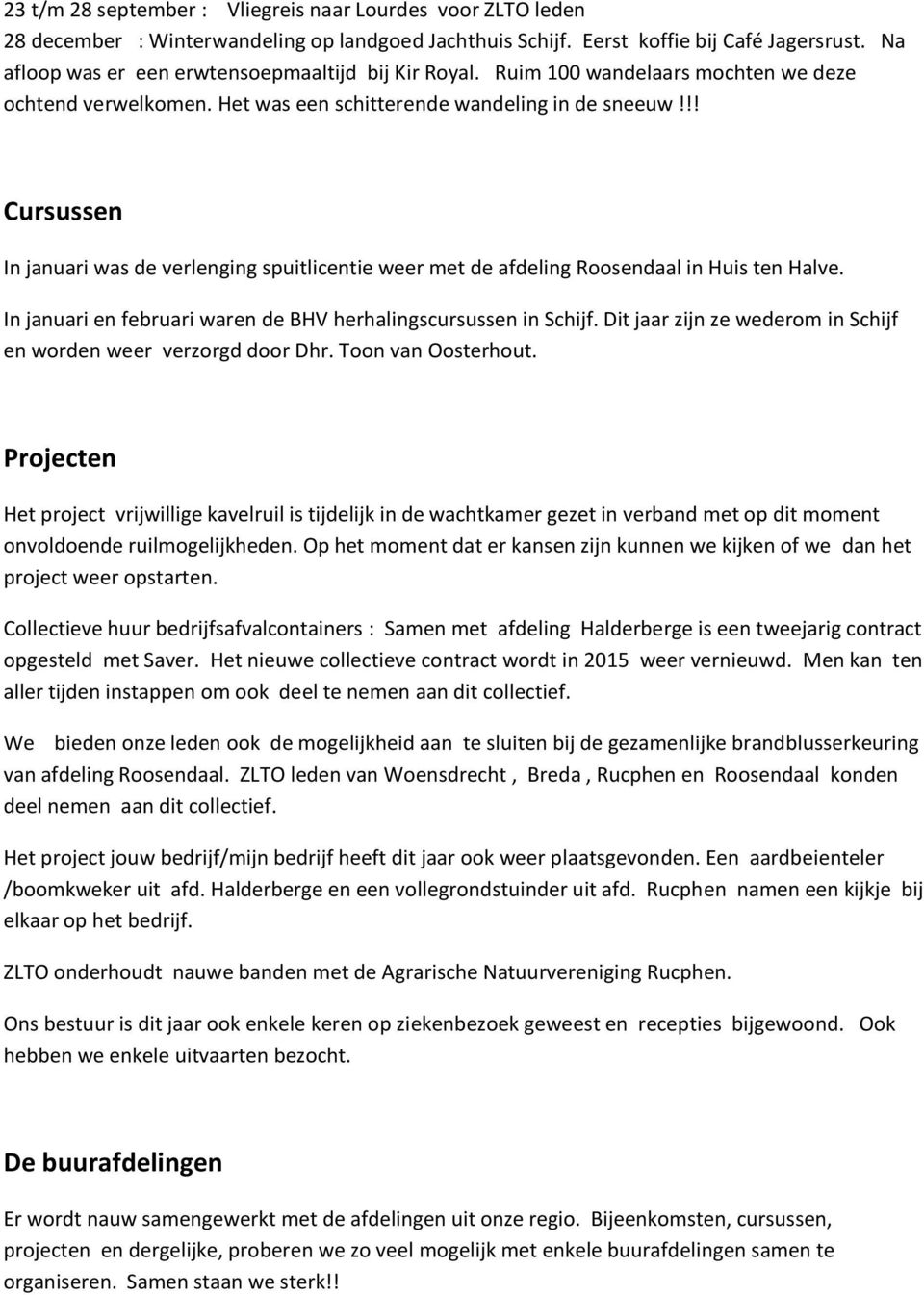 !! Cursussen In januari was de verlenging spuitlicentie weer met de afdeling Roosendaal in Huis ten Halve. In januari en februari waren de BHV herhalingscursussen in Schijf.