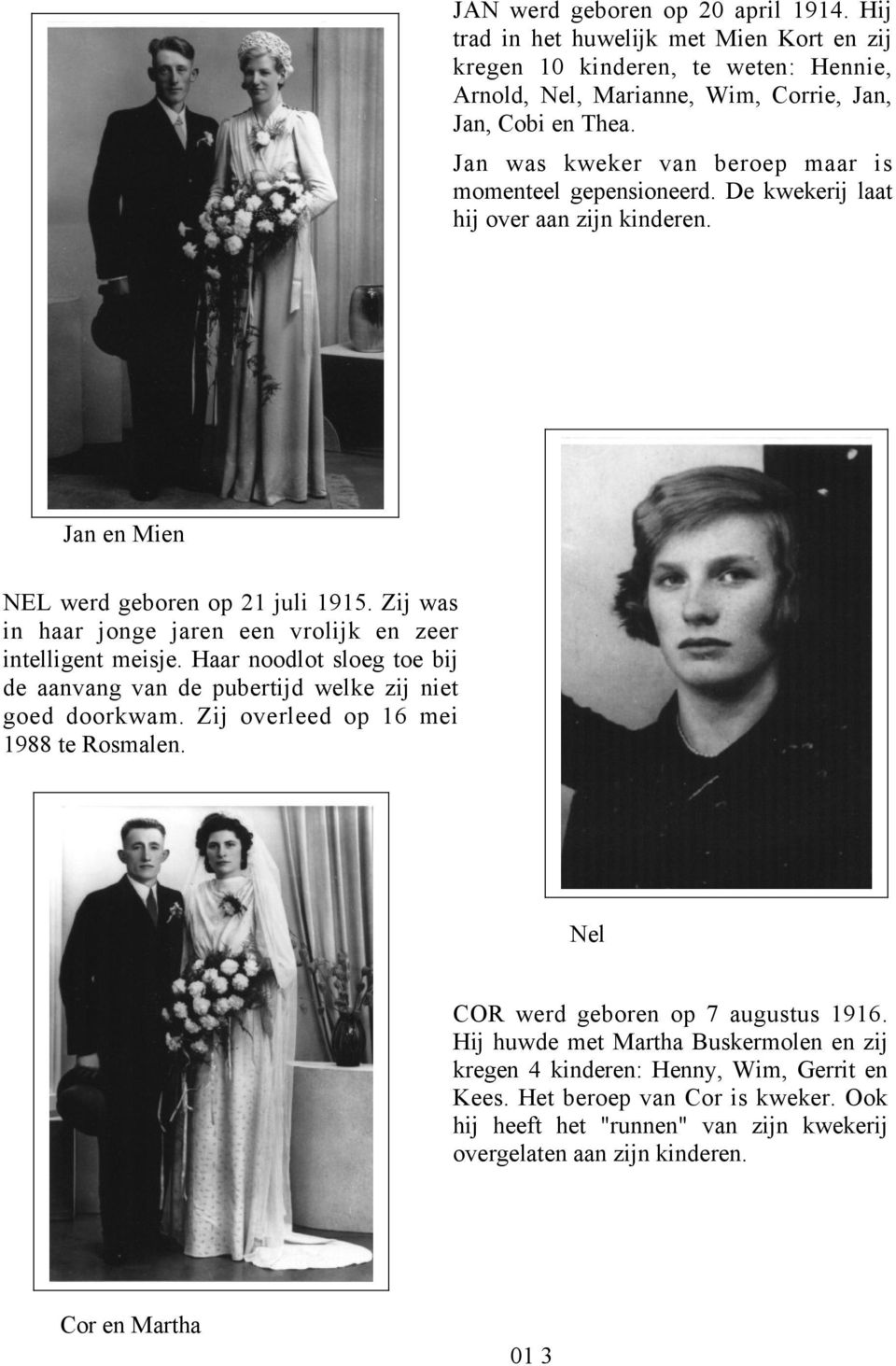 Zij was in haar jonge jaren een vrolijk en zeer intelligent meisje. Haar noodlot sloeg toe bij de aanvang van de pubertijd welke zij niet goed doorkwam. Zij overleed op 16 mei 1988 te Rosmalen.